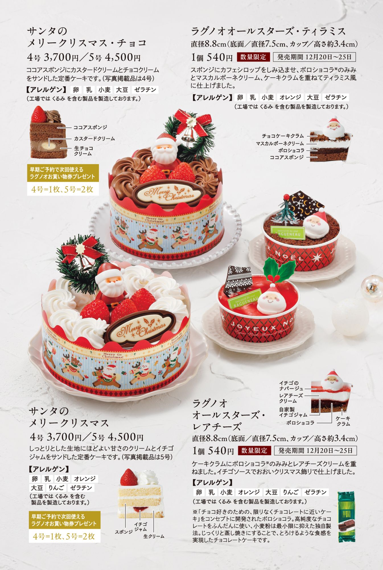 ●サンタのメリークリスマス・チョコ(4号:3,700円、5号:4,500円) ココアスポンジにカスタードクリームをサンドした定番ケーキ ●サンタのメリークリスマス(4号:3,700円、5号:4,500円) しっとりした生地にほどよい甘さのクリームとイチゴジャムをサンドした定番ケーキ ●ラグノオールスターズ・ティラミス直径8.8cm1個540円(数量限定)●ラグノオオールスターズ・レアチーズ直径8.8cm540円